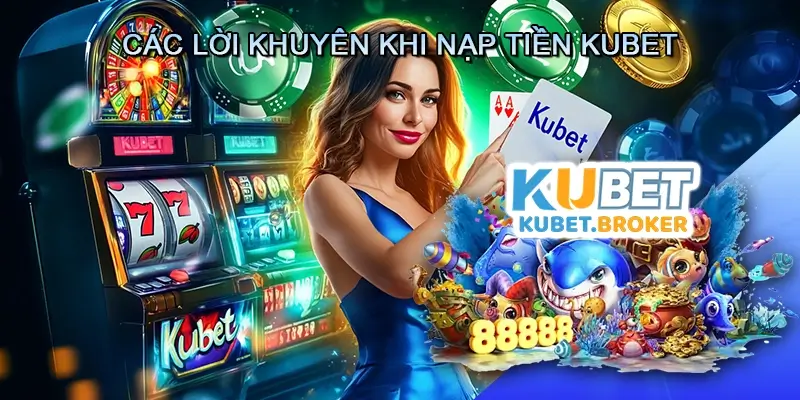 Các Lời Khuyên Khi Nạp Tiền Kubet