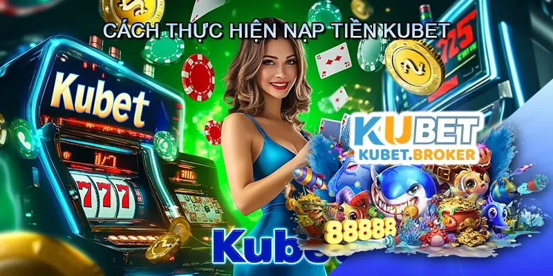 Cách Thực Hiện Nạp Tiền Kubet