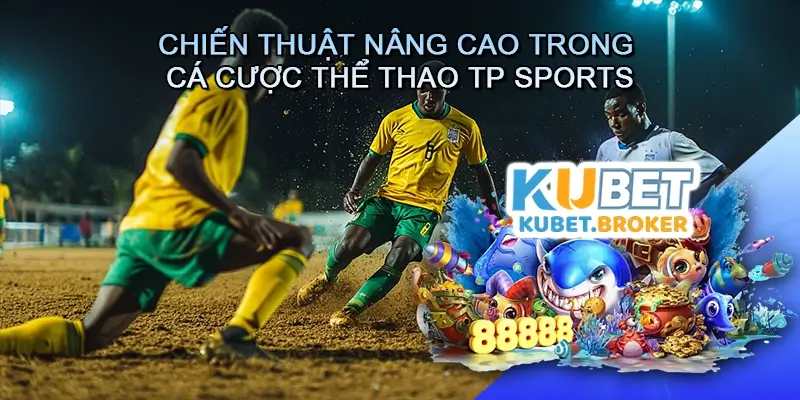 Chiến Thuật Nâng Cao Trong Cá Cược Thể Thao TP Sports