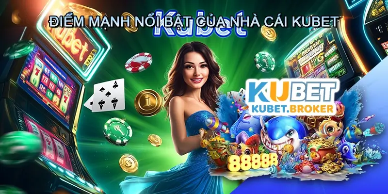 Điểm Mạnh Nổi Bật của Nhà Cái Kubet