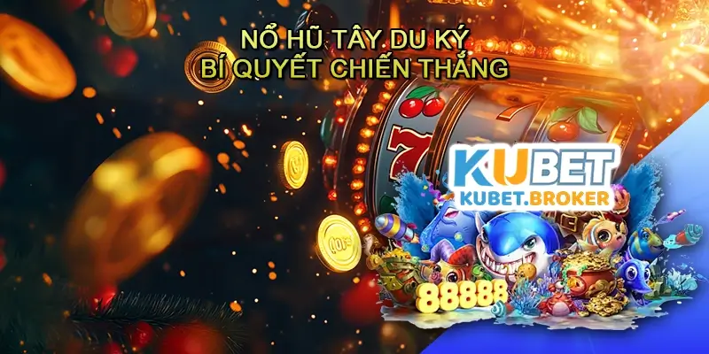 Nổ hũ Tây du ký - Bí quyết chiến thắng và trải nghiệm đỉnh cao trong game