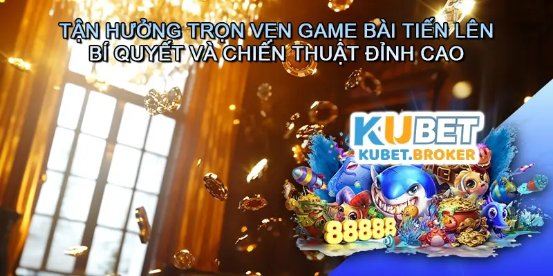 Tận Hưởng Trọn Vẹn Game bài Tiến lên - Bí Quyết Và Chiến Thuật Đỉnh Cao