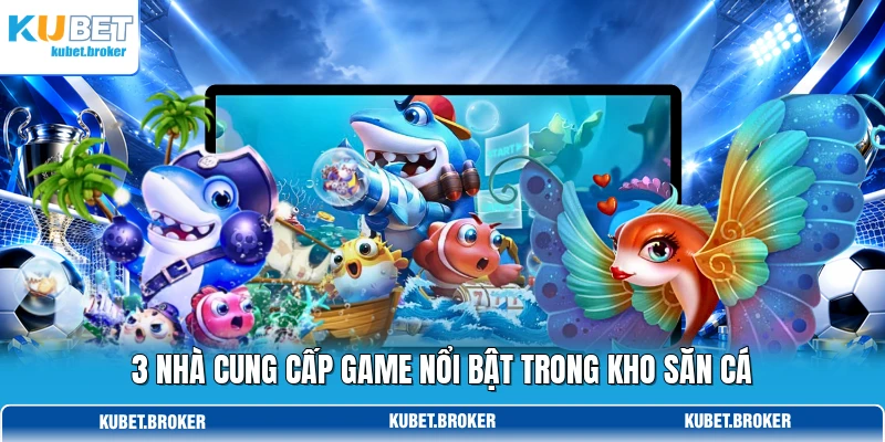 3 nhà cung cấp game nổi bật trong kho săn cá