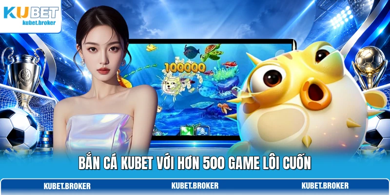 Bắn cá KUBET với hơn 500 game lôi cuốn