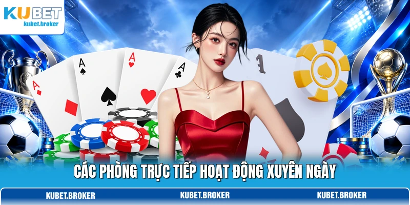 Các phòng trực tiếp hoạt động xuyên ngày Các phòng trực tiếp hoạt động xuyên ngày