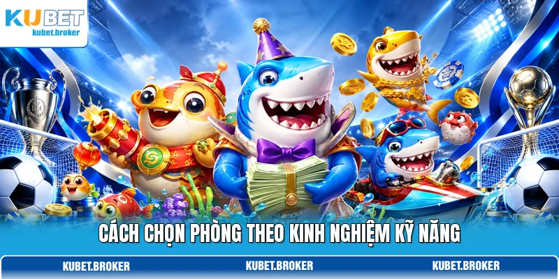 Cách chọn phòng theo kinh nghiệm kỹ năng