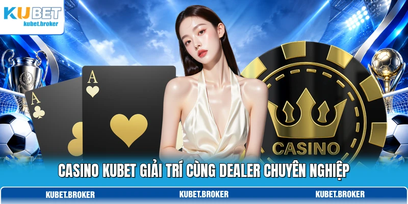 Casino KUBET giải trí cùng dealer chuyên nghiệp Casino KUBET giải trí cùng dealer chuyên nghiệp