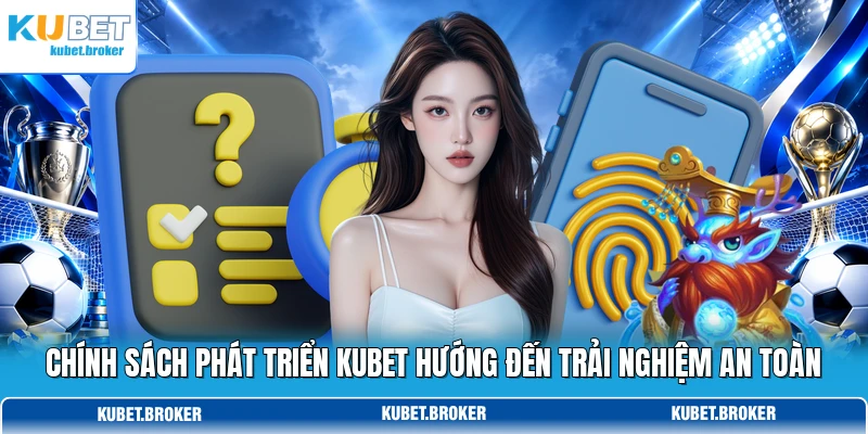 Chính sách phát triển KUBET hướng đến trải nghiệm an toàn