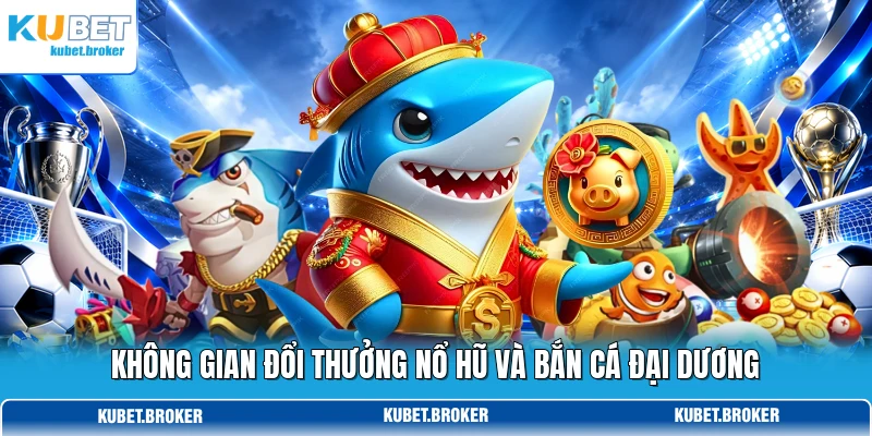 Không gian đổi thưởng nổ hũ và bắn cá đại dương