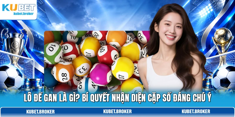 Lô Đề Gan Là Gì? Bí Quyết Nhận Diện Cặp Số Đáng Chú Ý
