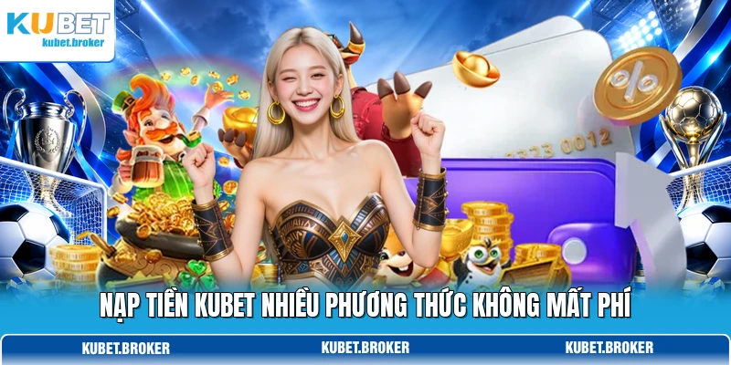 Nạp tiền KUBET nhiều phương thức không mất phí