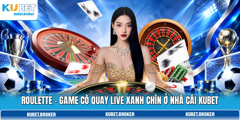 Roulette - Game Cò Quay Live Xanh Chín Ở Nhà Cái KUBET