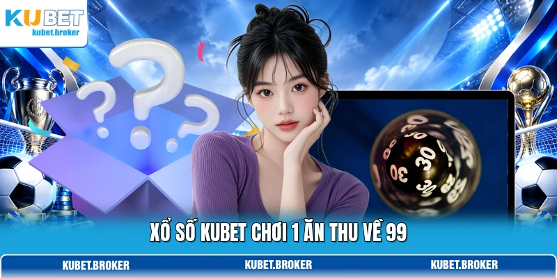 Xổ số KUBET chơi 1 ăn thu về 99 Xổ số KUBET chơi 1 ăn thu về 99